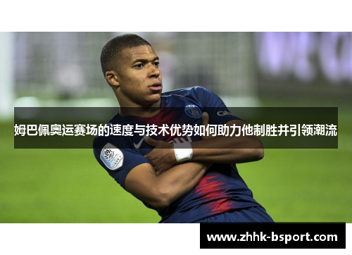 姆巴佩奥运赛场的速度与技术优势如何助力他制胜并引领潮流