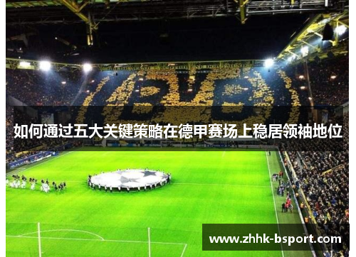 如何通过五大关键策略在德甲赛场上稳居领袖地位
