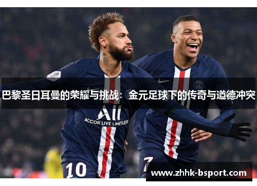 巴黎圣日耳曼的荣耀与挑战：金元足球下的传奇与道德冲突