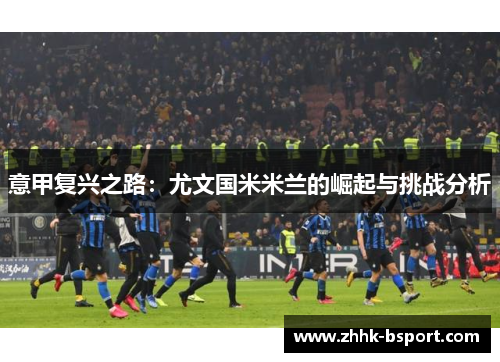 意甲复兴之路：尤文国米米兰的崛起与挑战分析