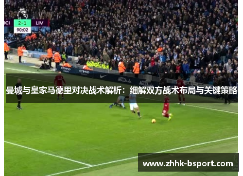 曼城与皇家马德里对决战术解析：细解双方战术布局与关键策略