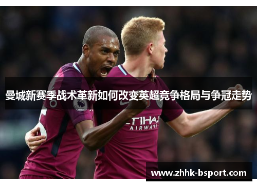 曼城新赛季战术革新如何改变英超竞争格局与争冠走势