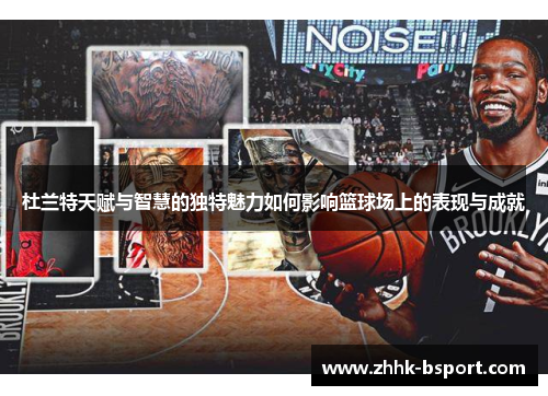 杜兰特天赋与智慧的独特魅力如何影响篮球场上的表现与成就