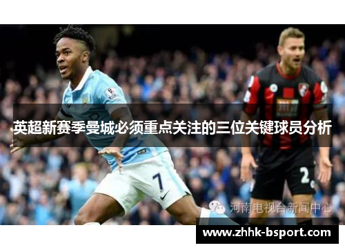英超新赛季曼城必须重点关注的三位关键球员分析