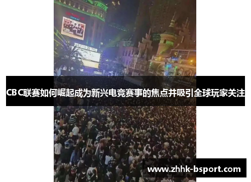 CBC联赛如何崛起成为新兴电竞赛事的焦点并吸引全球玩家关注