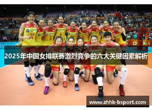 2025年中国女排联赛激烈竞争的六大关键因素解析