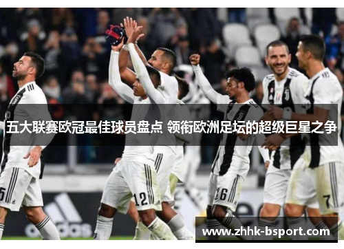 五大联赛欧冠最佳球员盘点 领衔欧洲足坛的超级巨星之争