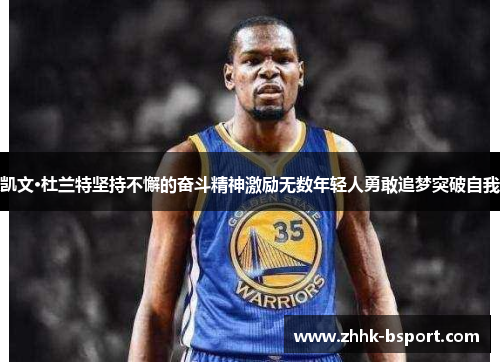 凯文·杜兰特坚持不懈的奋斗精神激励无数年轻人勇敢追梦突破自我