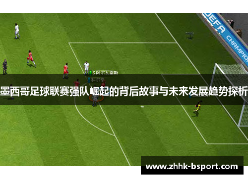 墨西哥足球联赛强队崛起的背后故事与未来发展趋势探析