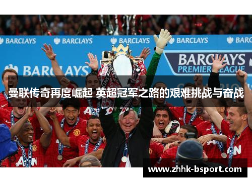 曼联传奇再度崛起 英超冠军之路的艰难挑战与奋战