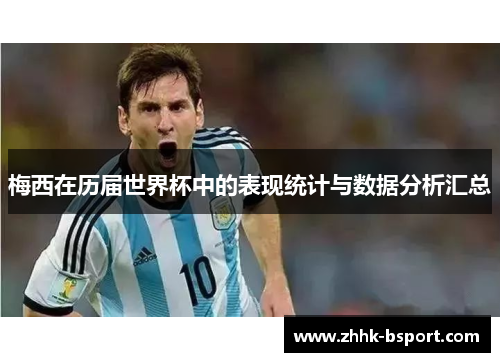 梅西在历届世界杯中的表现统计与数据分析汇总