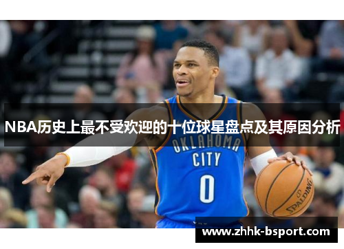 NBA历史上最不受欢迎的十位球星盘点及其原因分析