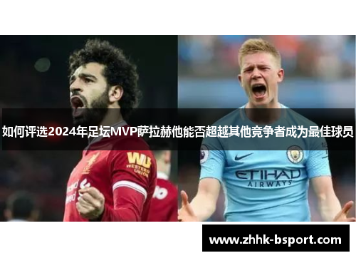 如何评选2024年足坛MVP萨拉赫他能否超越其他竞争者成为最佳球员