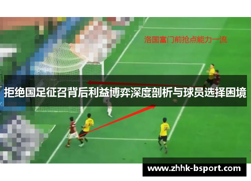拒绝国足征召背后利益博弈深度剖析与球员选择困境