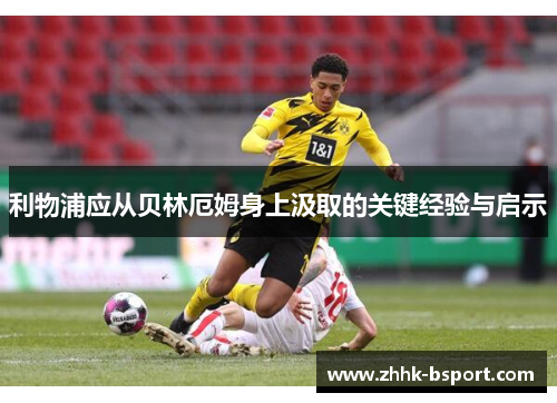 利物浦应从贝林厄姆身上汲取的关键经验与启示