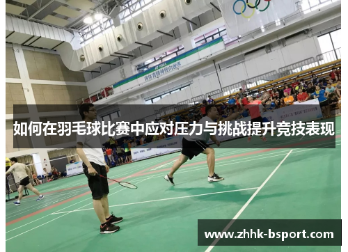 如何在羽毛球比赛中应对压力与挑战提升竞技表现