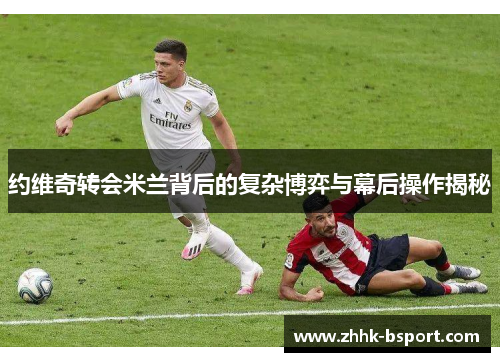 约维奇转会米兰背后的复杂博弈与幕后操作揭秘
