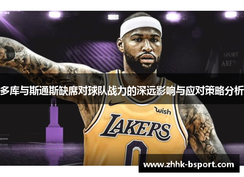 多库与斯通斯缺席对球队战力的深远影响与应对策略分析