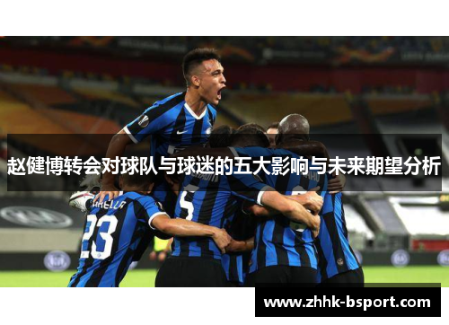 赵健博转会对球队与球迷的五大影响与未来期望分析