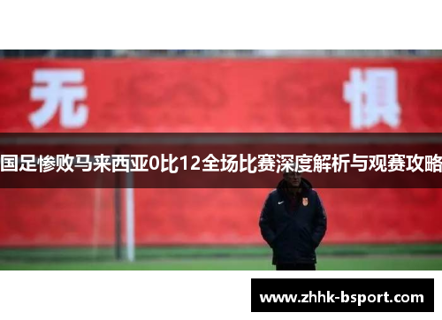 国足惨败马来西亚0比12全场比赛深度解析与观赛攻略