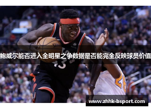 鲍威尔能否进入全明星之争数据是否能完全反映球员价值