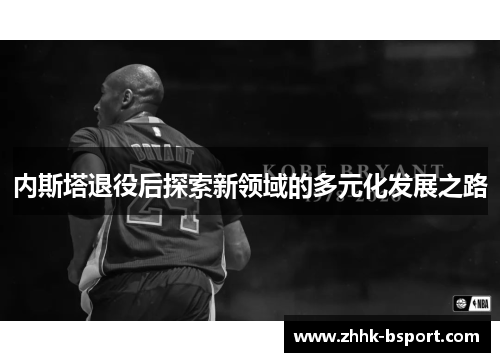 内斯塔退役后探索新领域的多元化发展之路