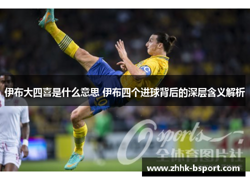 伊布大四喜是什么意思 伊布四个进球背后的深层含义解析