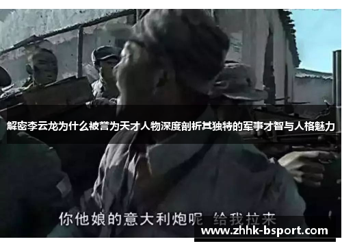 解密李云龙为什么被誉为天才人物深度剖析其独特的军事才智与人格魅力
