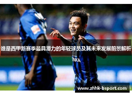 谁是西甲新赛季最具潜力的年轻球员及其未来发展前景解析 谁是西甲新赛季最具潜力的年轻球员及其未来发展前景解析