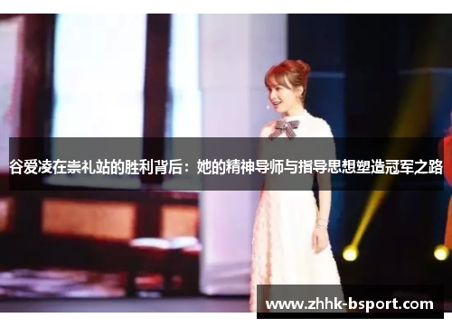 谷爱凌在崇礼站的胜利背后:她的精神导师与指导思想塑造冠军之路 谷爱凌在崇礼站的胜利背后:她的精神导师与指导思想塑造冠军之路