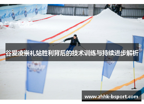 谷爱凌崇礼站胜利背后的技术训练与持续进步解析
