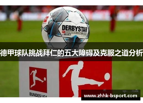 德甲球队挑战拜仁的五大障碍及克服之道分析