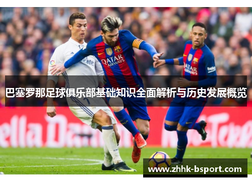 巴塞罗那足球俱乐部基础知识全面解析与历史发展概览