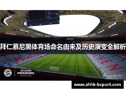 拜仁慕尼黑体育场命名由来及历史演变全解析