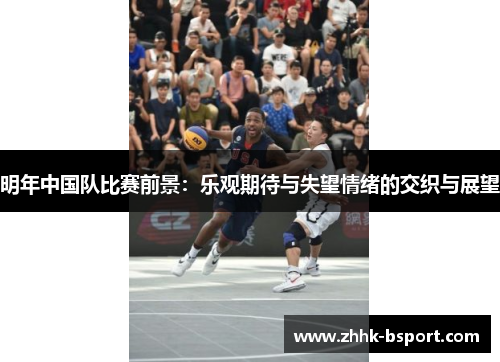 明年中国队比赛前景：乐观期待与失望情绪的交织与展望