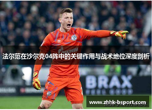 法尔范在沙尔克04阵中的关键作用与战术地位深度剖析