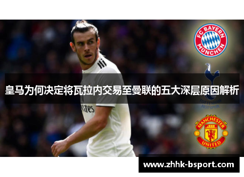 皇马为何决定将瓦拉内交易至曼联的五大深层原因解析