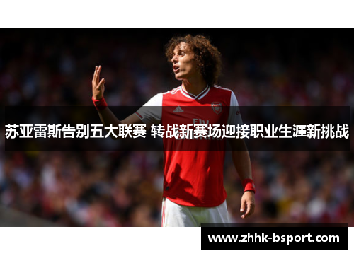 苏亚雷斯告别五大联赛 转战新赛场迎接职业生涯新挑战